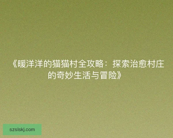 《暖洋洋的猫猫村全攻略：探索治愈村庄的奇妙生活与冒险》