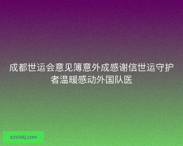 成都世运会意见簿意外成感谢信世运守护者温暖感动外国队医