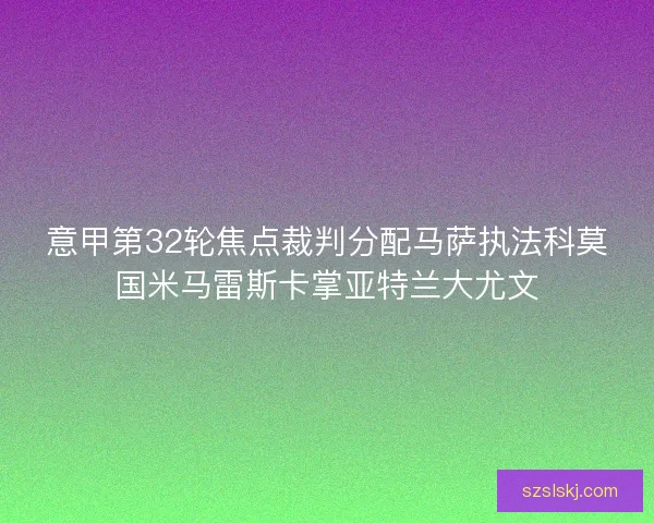意甲第32轮焦点裁判分配马萨执法科莫国米马雷斯卡掌亚特兰大尤文