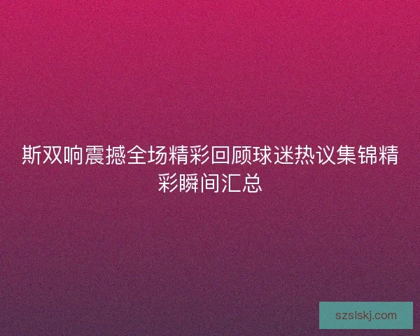 斯双响震撼全场精彩回顾球迷热议集锦精彩瞬间汇总