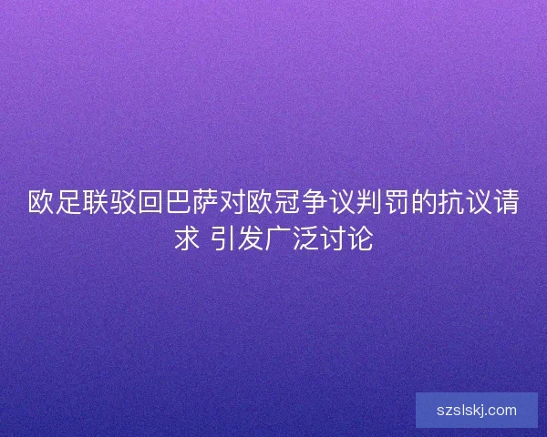 欧足联驳回巴萨对欧冠争议判罚的抗议请求 引发广泛讨论
