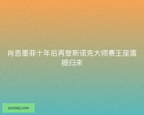 肖恩墨菲十年后再登斯诺克大师赛王座震撼归来