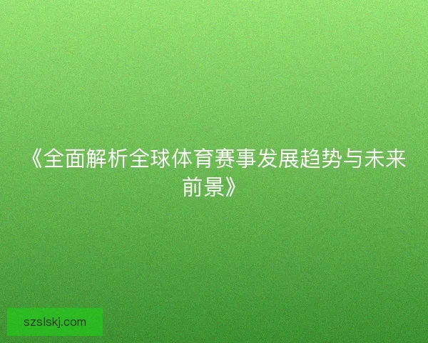 《全面解析全球体育赛事发展趋势与未来前景》