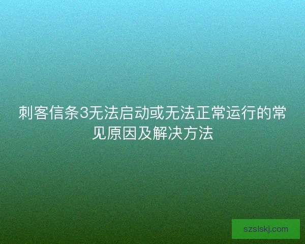 刺客信条3无法启动或无法正常运行的常见原因及解决方法