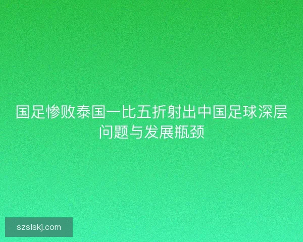 国足惨败泰国一比五折射出中国足球深层问题与发展瓶颈