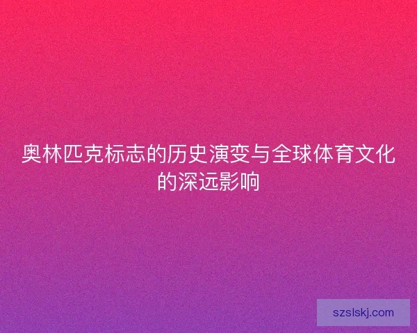 奥林匹克标志的历史演变与全球体育文化的深远影响 奥林匹克标志的历史演变与全球体育文化的深远影响