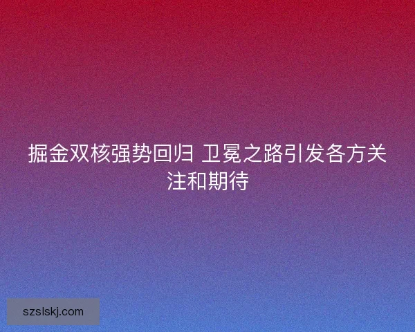 掘金双核强势回归 卫冕之路引发各方关注和期待 掘金双核强势回归 卫冕之路引发各方关注和期待