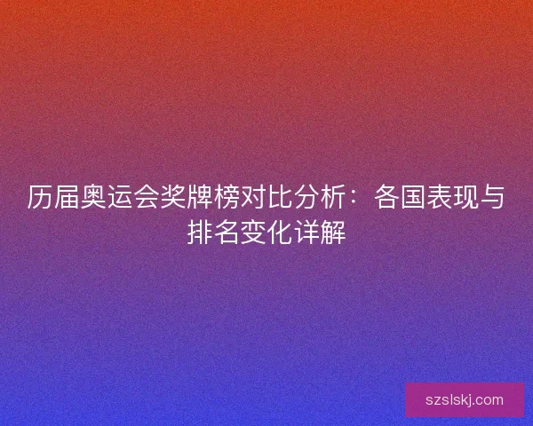 历届奥运会奖牌榜对比分析：各国表现与排名变化详解