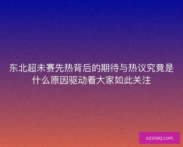 东北超未赛先热背后的期待与热议究竟是什么原因驱动着大家如此关注