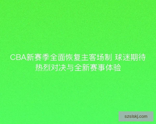 CBA新赛季全面恢复主客场制 球迷期待热烈对决与全新赛事体验 CBA新赛季全面恢复主客场制 球迷期待热烈对决与全新赛事体验